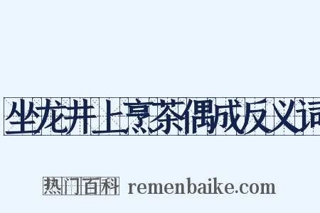 坐龙井上烹茶偶成反义词是什么意思的图片